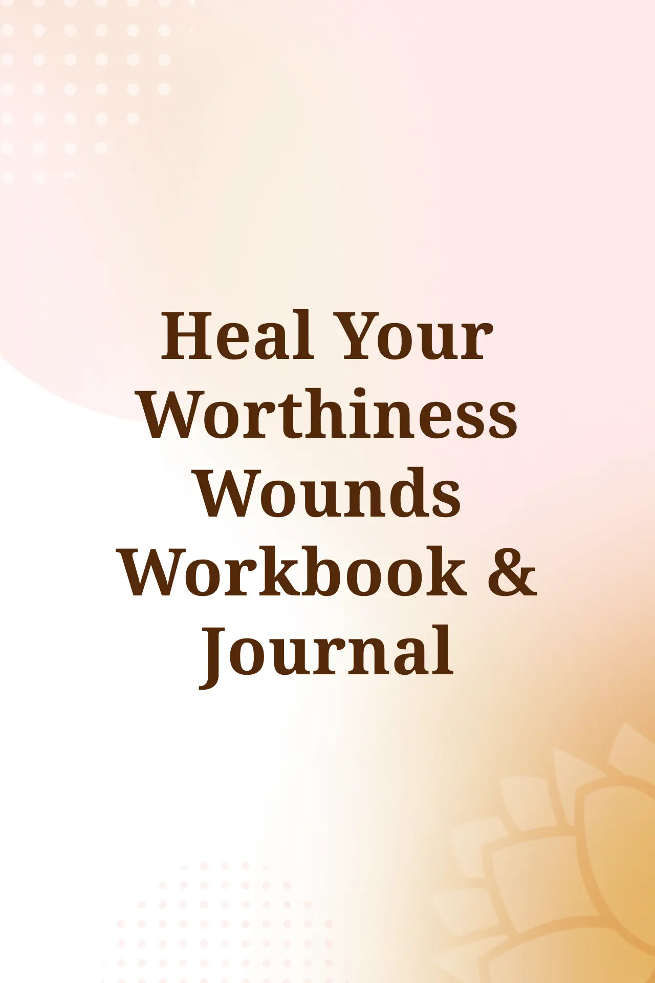 Heal Your Worthiness Wounds Workbook & Journal